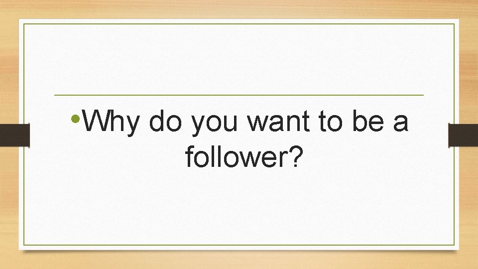  • Why do you want to be a follower? 