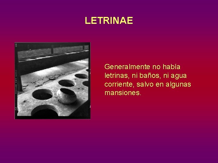 LETRINAE Generalmente no había letrinas, ni baños, ni agua corriente, salvo en algunas mansiones.