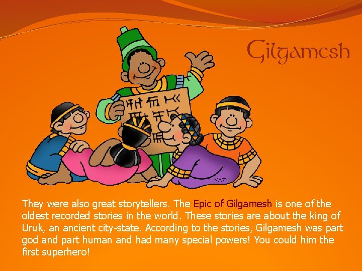 They were also great storytellers. The Epic of Gilgamesh is one of the oldest