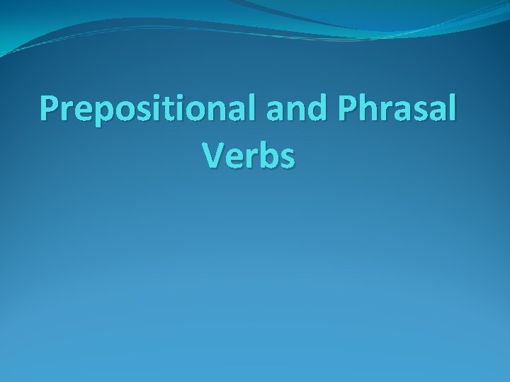 Prepositional and Phrasal Verbs 