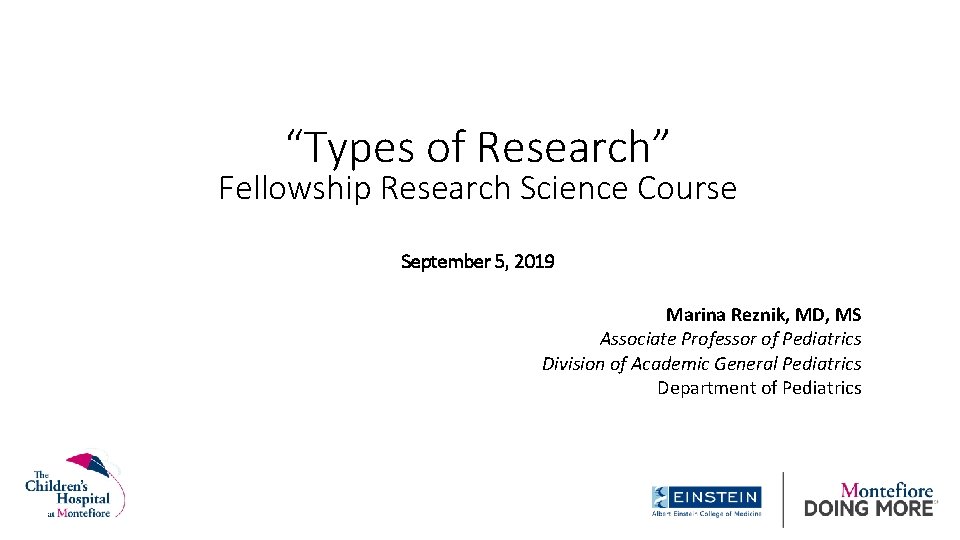 “Types of Research” Fellowship Research Science Course September 5, 2019 Marina Reznik, MD, MS