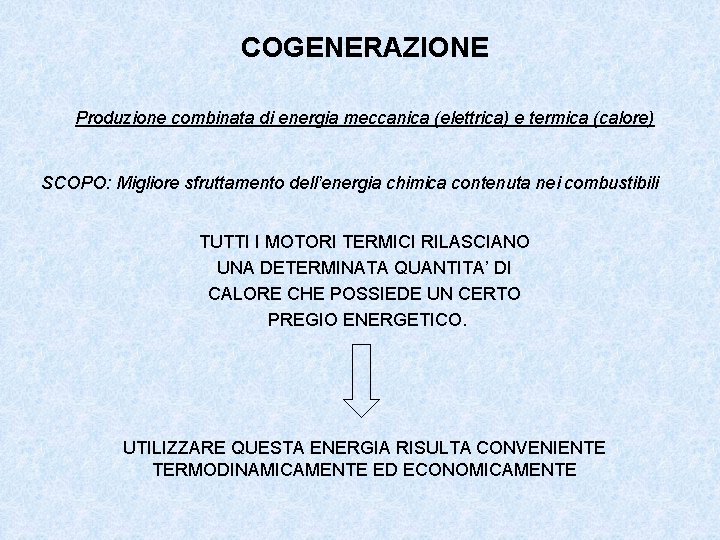 COGENERAZIONE Produzione combinata di energia meccanica (elettrica) e termica (calore) SCOPO: Migliore sfruttamento dell’energia COGENERAZIONE Produzione combinata di energia meccanica (elettrica) e termica (calore) SCOPO: Migliore sfruttamento dell’energia