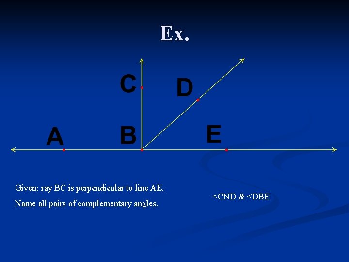 Ex. Given: ray BC is perpendicular to line AE. Name all pairs of complementary