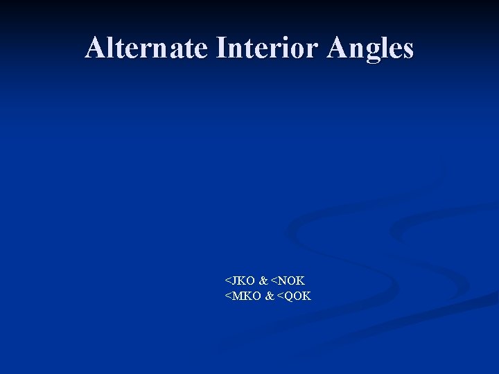 Alternate Interior Angles <JKO & <NOK <MKO & <QOK 