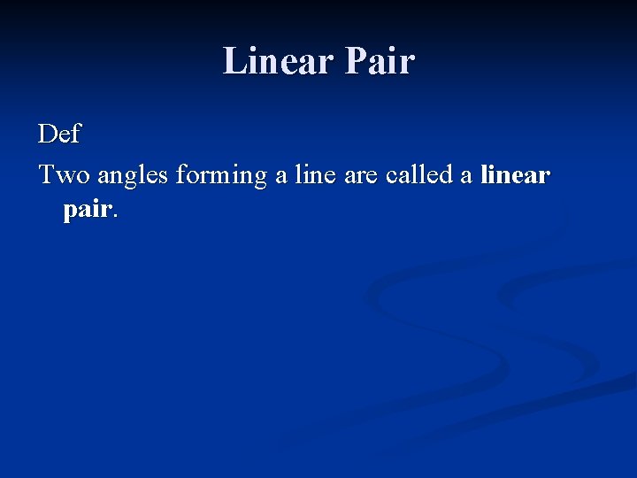 Linear Pair Def Two angles forming a line are called a linear pair. 