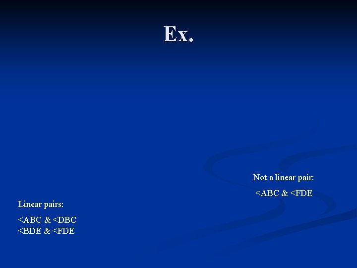 Ex. Not a linear pair: <ABC & <FDE Linear pairs: <ABC & <DBC <BDE