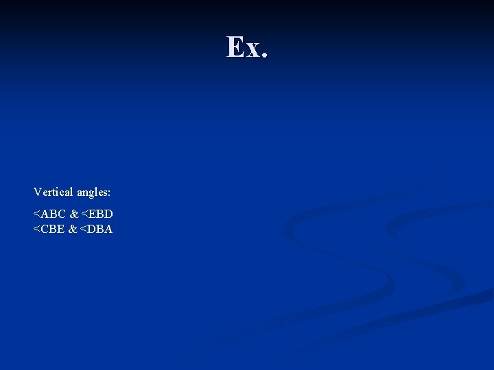 Ex. Vertical angles: <ABC & <EBD <CBE & <DBA 