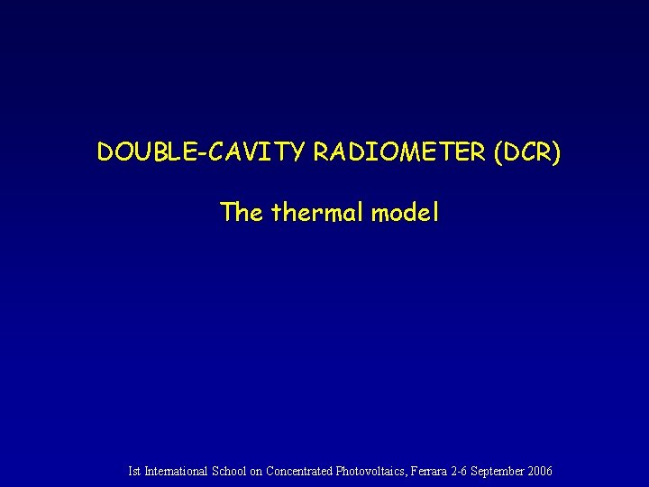 DOUBLE-CAVITY RADIOMETER (DCR) The thermal model Ist International School on Concentrated Photovoltaics, Ferrara 2