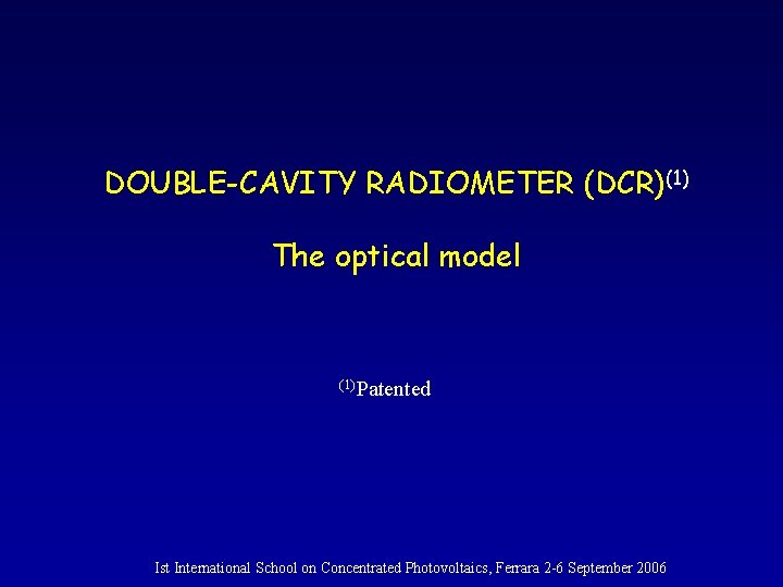 DOUBLE-CAVITY RADIOMETER (DCR)(1) The optical model (1)Patented Ist International School on Concentrated Photovoltaics, Ferrara