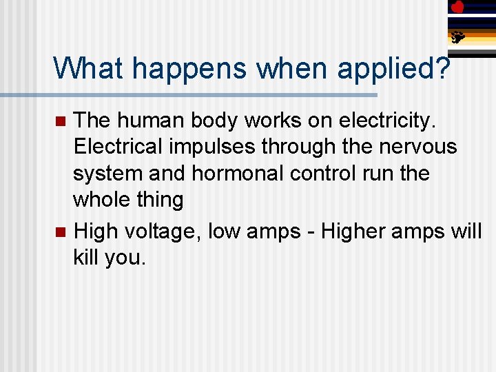 What happens when applied? The human body works on electricity. Electrical impulses through the