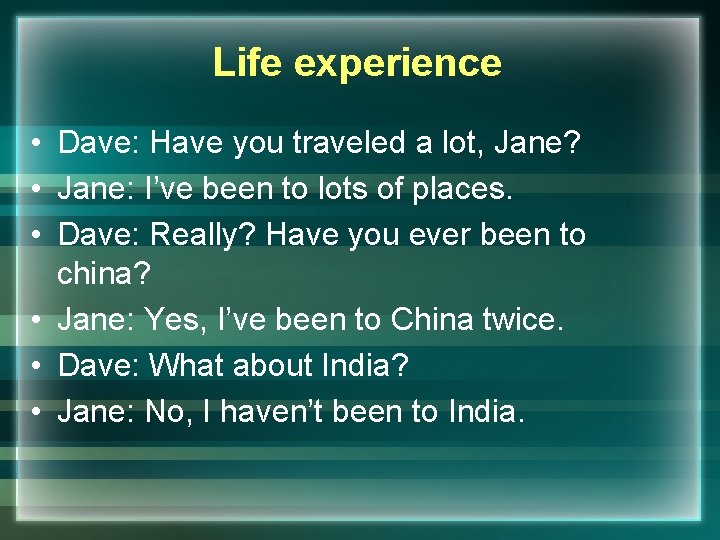 Life experience • Dave: Have you traveled a lot, Jane? • Jane: I’ve been