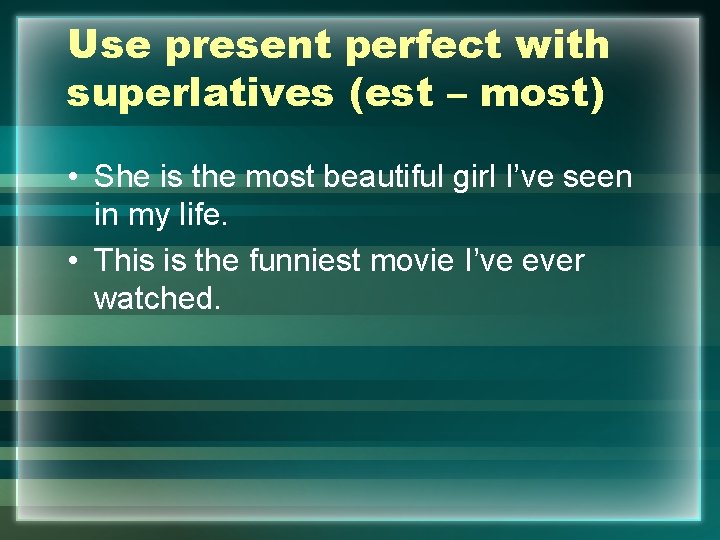 Use present perfect with superlatives (est – most) • She is the most beautiful