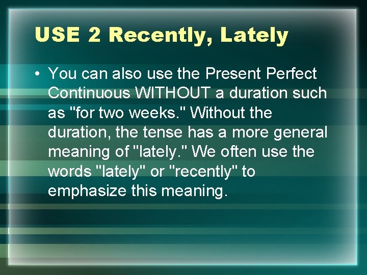 USE 2 Recently, Lately • You can also use the Present Perfect Continuous WITHOUT