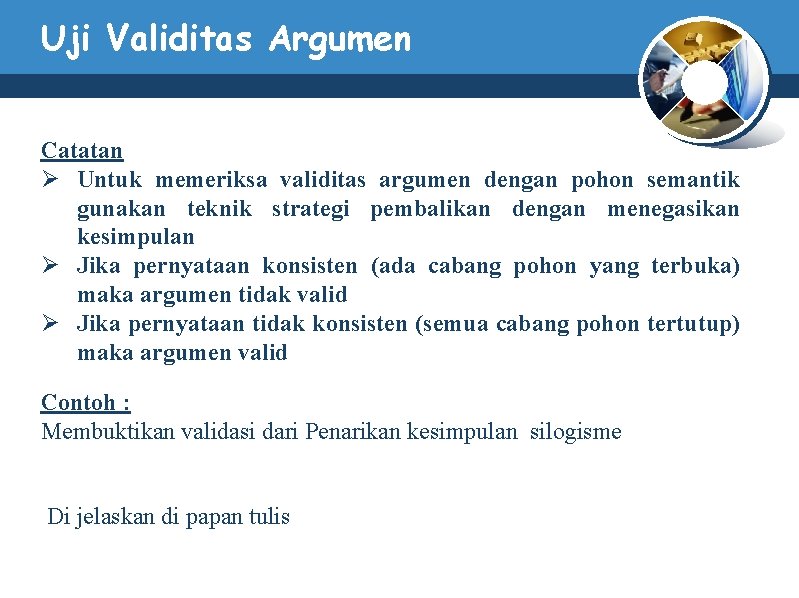Uji Validitas Argumen Catatan Ø Untuk memeriksa validitas argumen dengan pohon semantik gunakan teknik