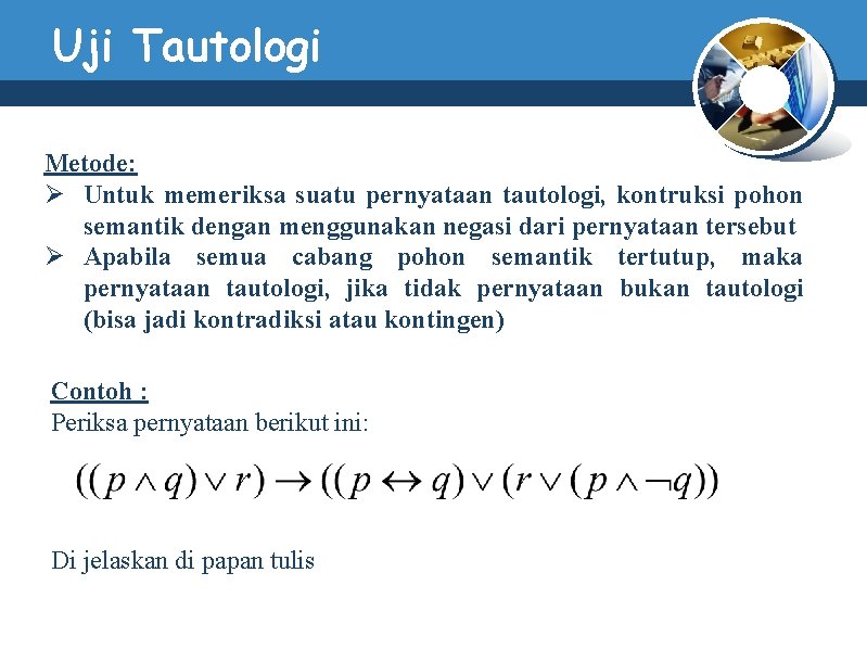 Uji Tautologi Metode: Ø Untuk memeriksa suatu pernyataan tautologi, kontruksi pohon semantik dengan menggunakan