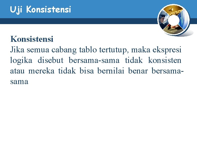 Uji Konsistensi Jika semua cabang tablo tertutup, maka ekspresi logika disebut bersama-sama tidak konsisten