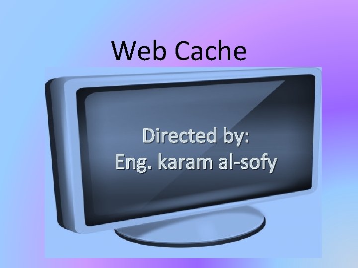 Web Cache Directed by: Eng. karam al-sofy 