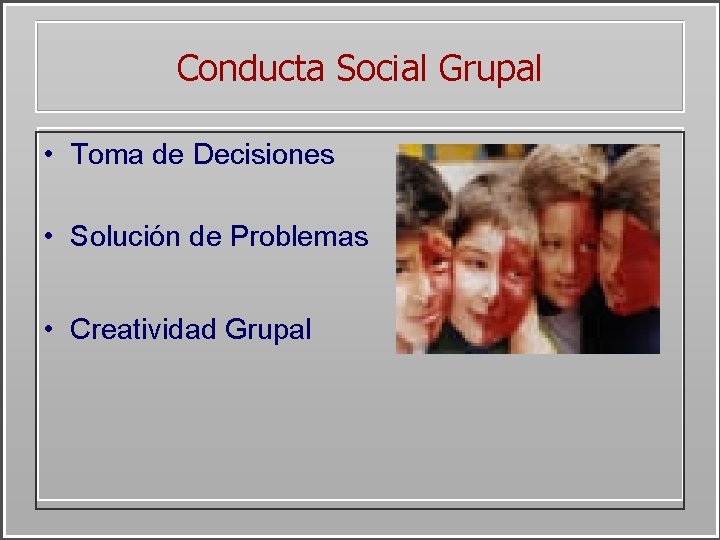 Conducta Social Grupal • Toma de Decisiones • Solución de Problemas • Creatividad Grupal
