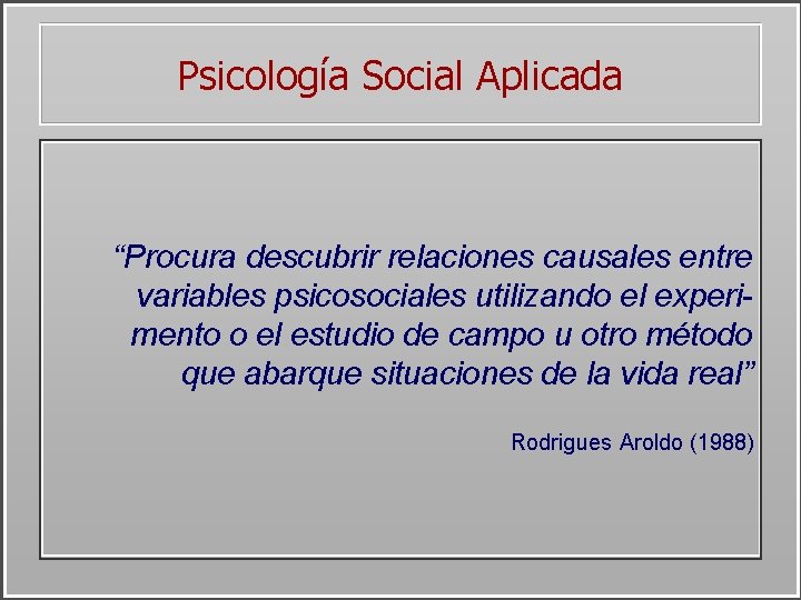 Psicología Social Aplicada “Procura descubrir relaciones causales entre variables psicosociales utilizando el experimento o