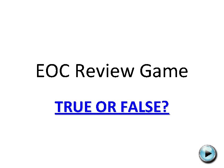 EOC Review Game TRUE OR FALSE? 