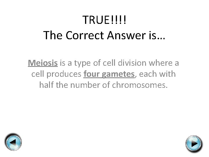 TRUE!!!! The Correct Answer is… Meiosis is a type of cell division where a