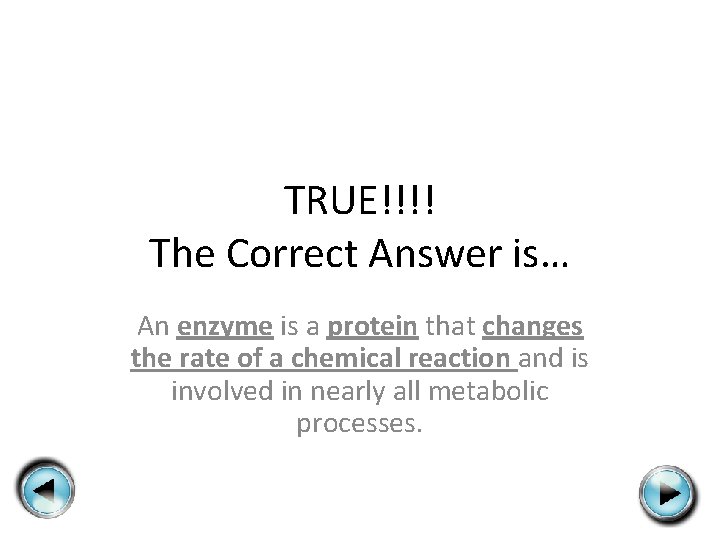 TRUE!!!! The Correct Answer is… An enzyme is a protein that changes the rate