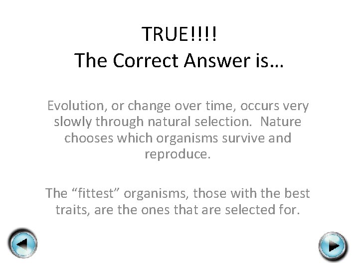 TRUE!!!! The Correct Answer is… Evolution, or change over time, occurs very slowly through