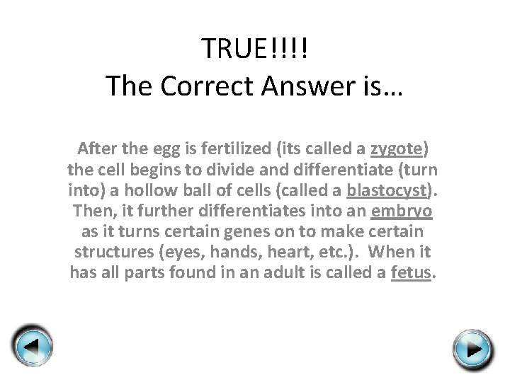 TRUE!!!! The Correct Answer is… After the egg is fertilized (its called a zygote)