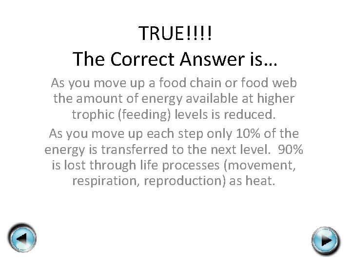 TRUE!!!! The Correct Answer is… As you move up a food chain or food