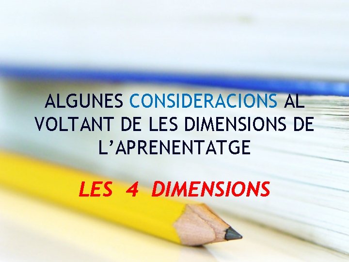 ALGUNES CONSIDERACIONS AL VOLTANT DE LES DIMENSIONS DE L’APRENENTATGE LES 4 DIMENSIONS 