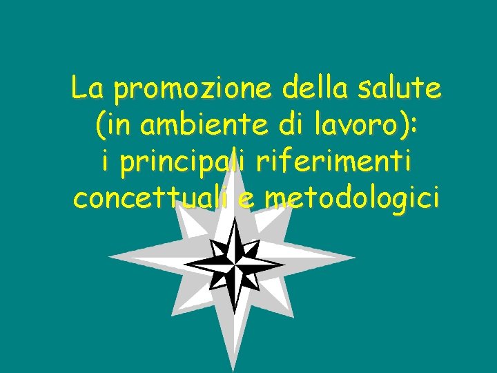 La promozione della salute (in ambiente di lavoro): i principali riferimenti concettuali e metodologici La promozione della salute (in ambiente di lavoro): i principali riferimenti concettuali e metodologici