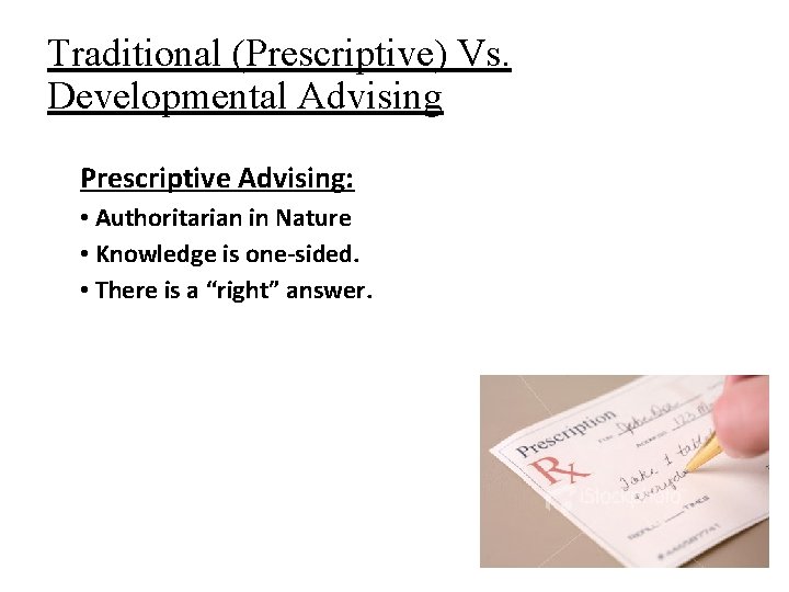 Traditional (Prescriptive) Vs. Developmental Advising Prescriptive Advising: • Authoritarian in Nature • Knowledge is