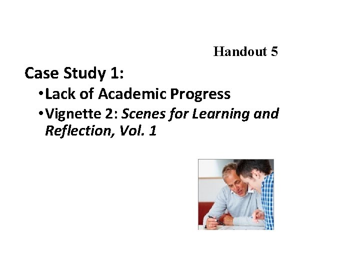 Handout 5 Case Study 1: • Lack of Academic Progress • Vignette 2: Scenes