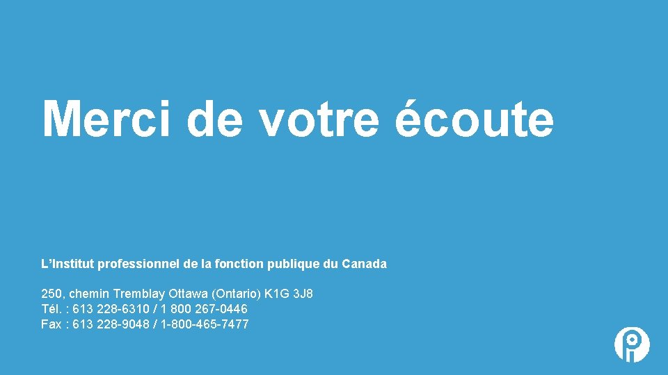 Merci de votre écoute L’Institut professionnel de la fonction publique du Canada 250, chemin