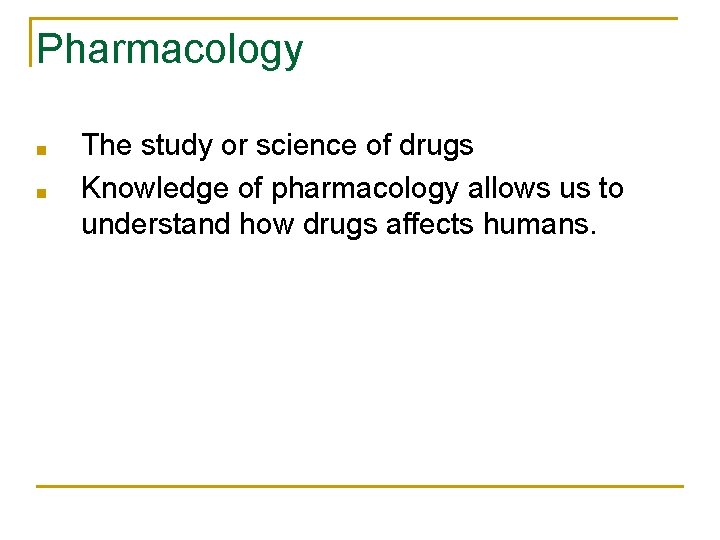 Pharmacology ■ ■ The study or science of drugs Knowledge of pharmacology allows us