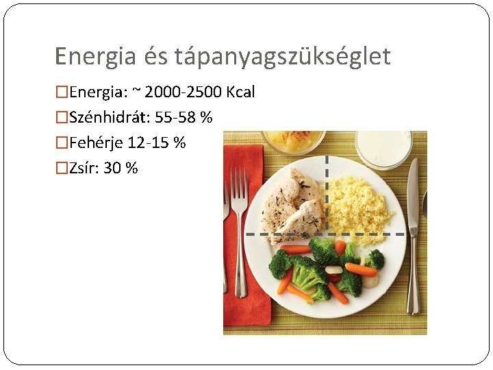 Energia és tápanyagszükséglet �Energia: ~ 2000 -2500 Kcal �Szénhidrát: 55 -58 % �Fehérje 12