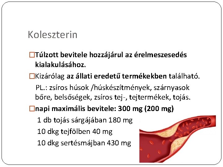 Koleszterin �Túlzott bevitele hozzájárul az érelmeszesedés kialakulásához. �Kizárólag az állati eredetű termékekben található. PL.