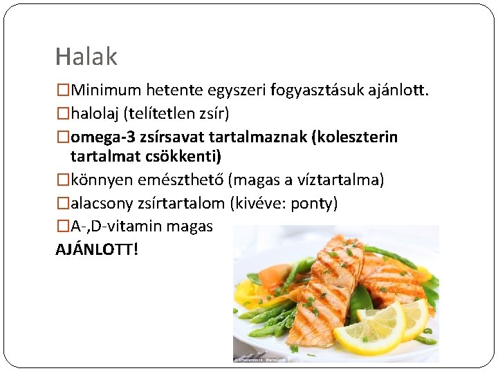 Halak �Minimum hetente egyszeri fogyasztásuk ajánlott. �halolaj (telítetlen zsír) �omega-3 zsírsavat tartalmaznak (koleszterin tartalmat