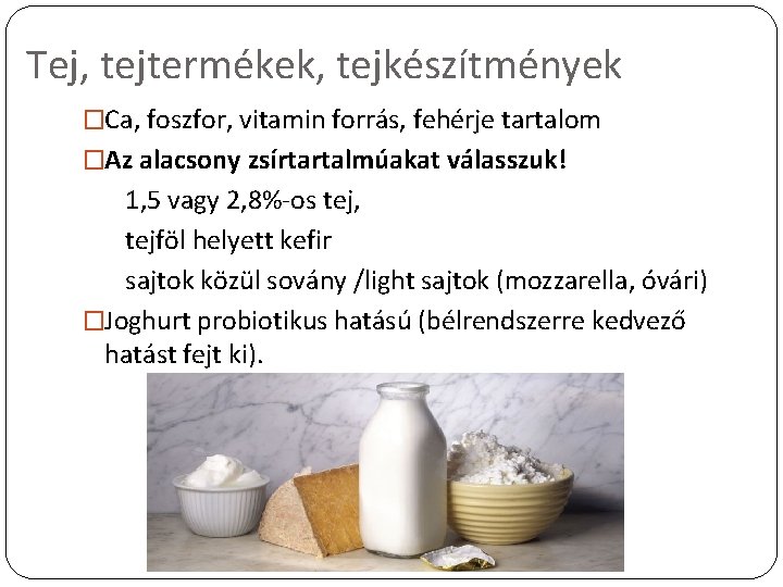 Tej, tejtermékek, tejkészítmények �Ca, foszfor, vitamin forrás, fehérje tartalom �Az alacsony zsírtartalmúakat válasszuk! 1,