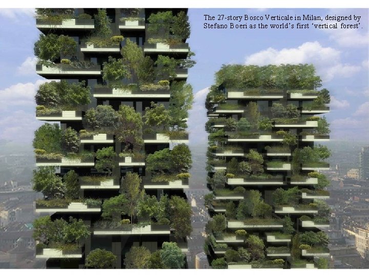 The 27 -story Bosco Verticale in Milan, designed by Stefano Boeri as the world’s