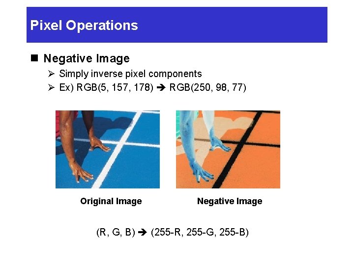 Pixel Operations n Negative Image Ø Simply inverse pixel components Ø Ex) RGB(5, 157,