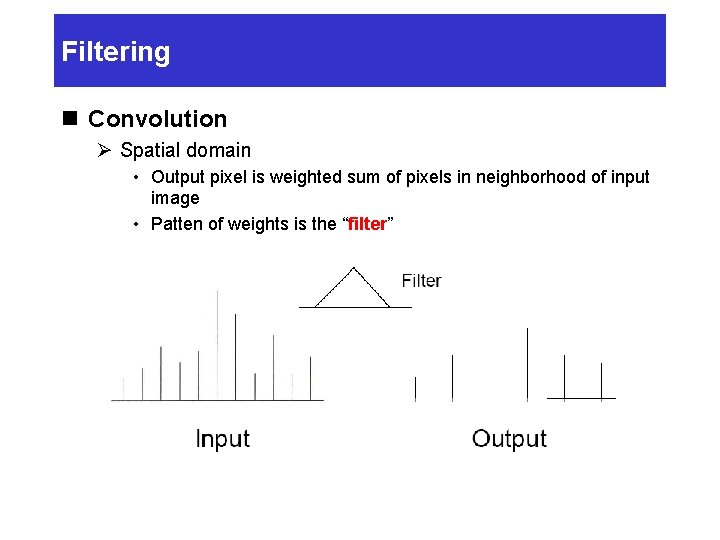 Filtering n Convolution Ø Spatial domain • Output pixel is weighted sum of pixels