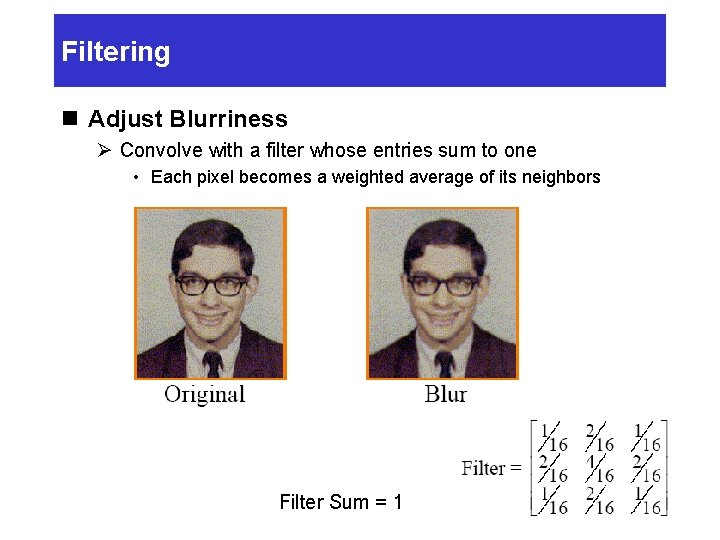 Filtering n Adjust Blurriness Ø Convolve with a filter whose entries sum to one