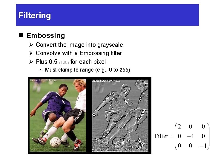 Filtering n Embossing Ø Convert the image into grayscale Ø Convolve with a Embossing