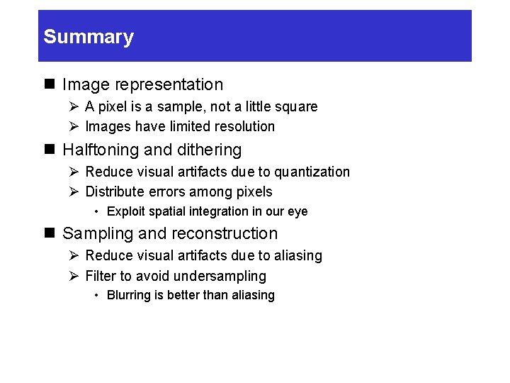 Summary n Image representation Ø A pixel is a sample, not a little square