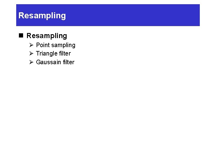 Resampling n Resampling Ø Point sampling Ø Triangle filter Ø Gaussain filter 