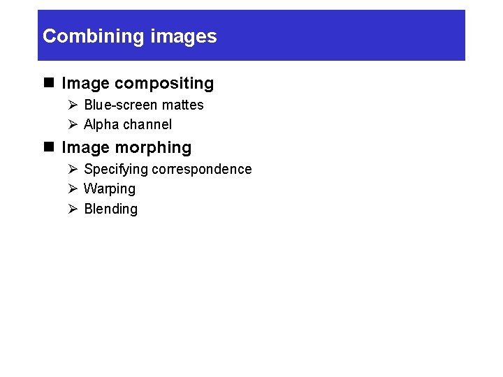 Combining images n Image compositing Ø Blue-screen mattes Ø Alpha channel n Image morphing