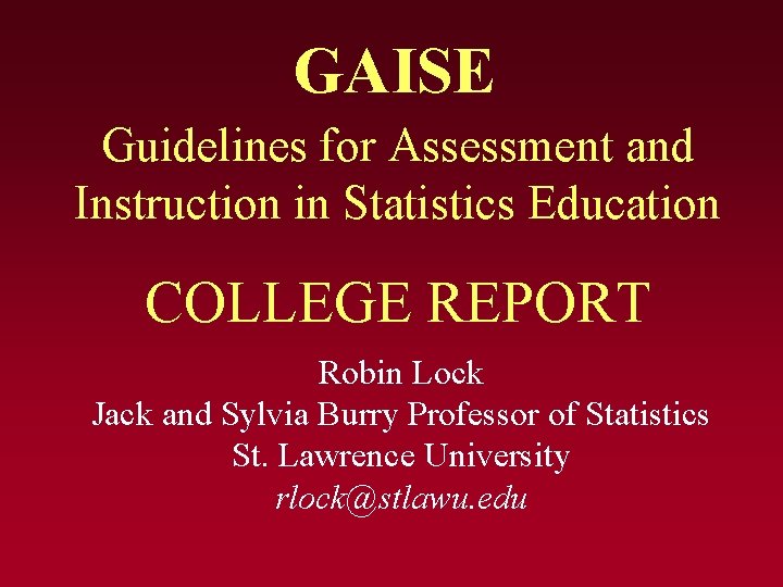 GAISE Guidelines for Assessment and Instruction in Statistics Education COLLEGE REPORT Robin Lock Jack GAISE Guidelines for Assessment and Instruction in Statistics Education COLLEGE REPORT Robin Lock Jack