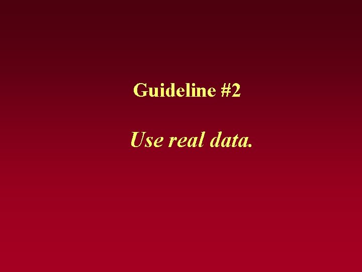 Guideline #2 Use real data. Guideline #2 Use real data.