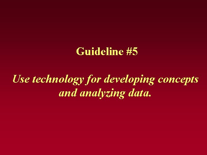 Guideline #5 Use technology for developing concepts and analyzing data. Guideline #5 Use technology for developing concepts and analyzing data.